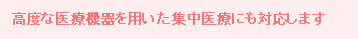 高度な医療機器を用いた集中医療にも対応します