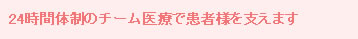 24時間体制のチーム医療で患者様を支えます