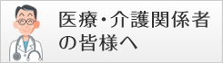 医療・介護関係者の皆様へ